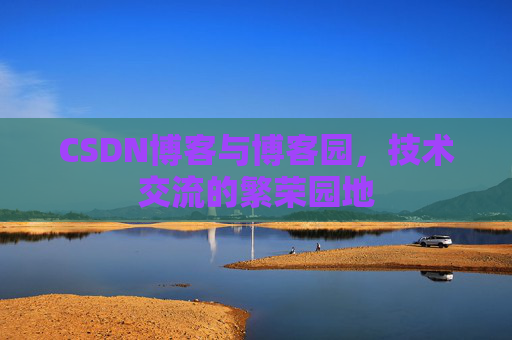 CSDN博客与博客园,技术交流的繁荣园地